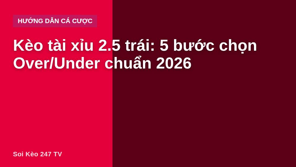 Kèo tài xỉu 2.5 trái: 5 bước chọn Over/Under chuẩn 2026